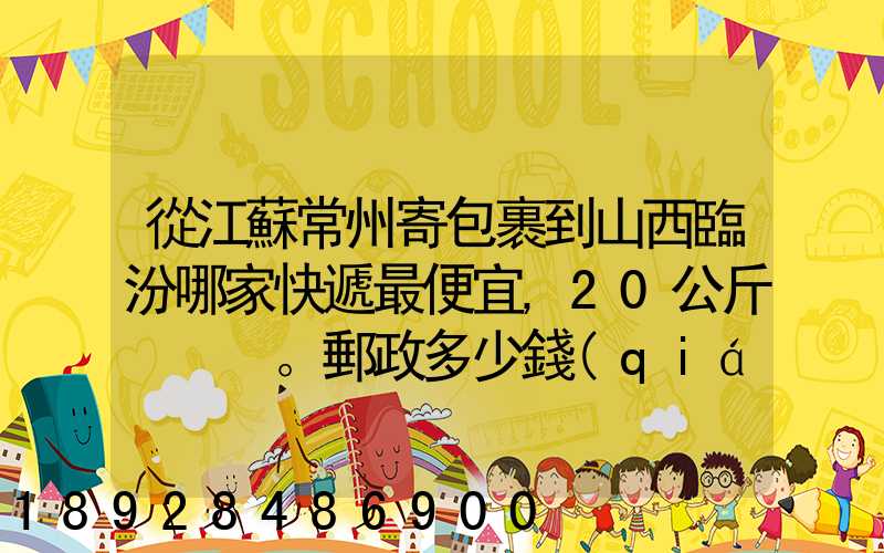從江蘇常州寄包裹到山西臨汾哪家快遞最便宜,20公斤。郵政多少錢(qián)_百度...